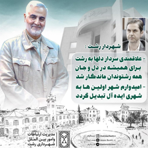 شهردار رشت : علاقمندی سردار دلها به رشت برای همیشه در دل و جان همه رشتوندان ماندگار شد