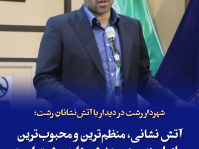 شهردار رشت در دیدار با آتش‌نشانان رشت؛  آتش نشانی، منظم‌ترین و محبوب‌ترین سازمان زیرمجموعه شهرداری رشت است