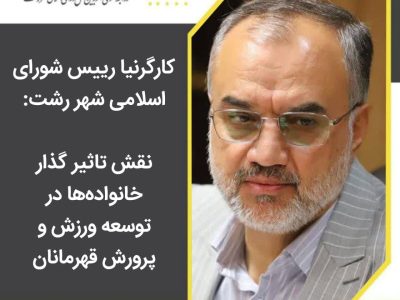 کارگرنیا رییس شورای اسلامی شهر رشت: نقش تاثیر گذار خانواده‌ها در توسعه ورزش و پرورش قهرمانان