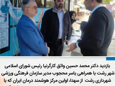 بازدید دکتر محمد حسین واثق کارگرنیا رئیس شورای اسلامی شهر رشت از سهدا اولین مرکز هوشمند درمان ایران